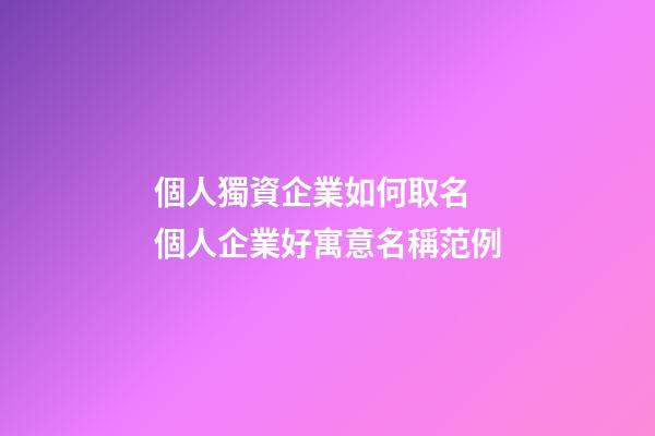 個人獨資企業如何取名 個人企業好寓意名稱范例-第1張-公司起名-玄機派